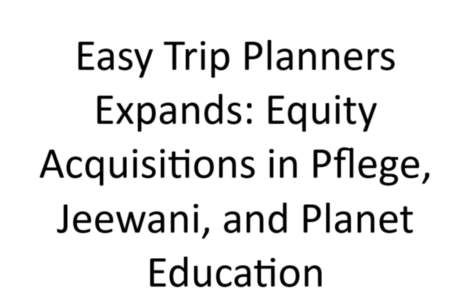 Easy Trip Planners Expands: Equity Acquisitions in Pflege, Jeewani, and Planet Education