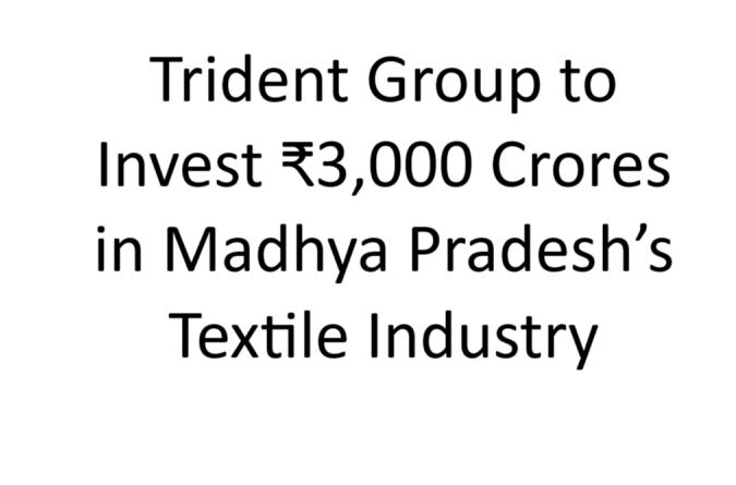 Trident Group to Invest ₹3,000 Crores in Madhya Pradesh’s Textile Industry