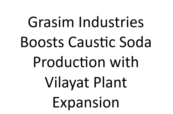 Grasim Industries Expands Caustic Soda Production at Vilayat Plant