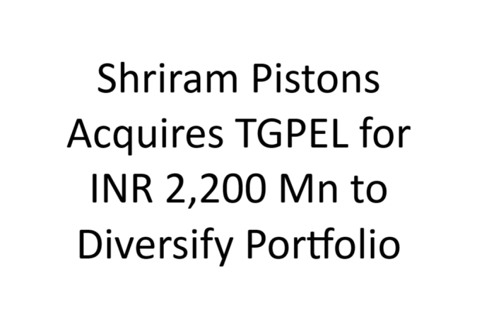 Shriram Pistons Acquires TGPEL for INR 2,200 Mn to Diversify Portfolio