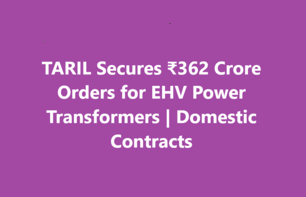 TARIL Secures ₹362 Crore Orders for EHV Power Transformers | Domestic Contracts