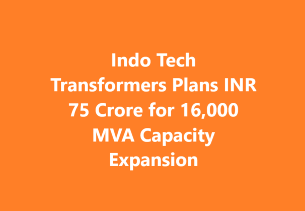 Indo Tech Transformers Plans INR 75 Crore for 16,000 MVA Capacity Expansion