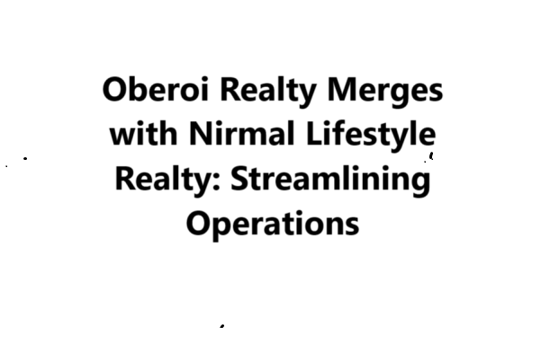 Oberoi Realty Merges with Nirmal Lifestyle Realty: Streamlining Operations