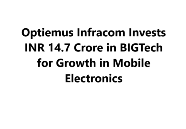 Optiemus Infracom Invests INR 14.7 Crore in BIGTech for Growth in Mobile Electronics