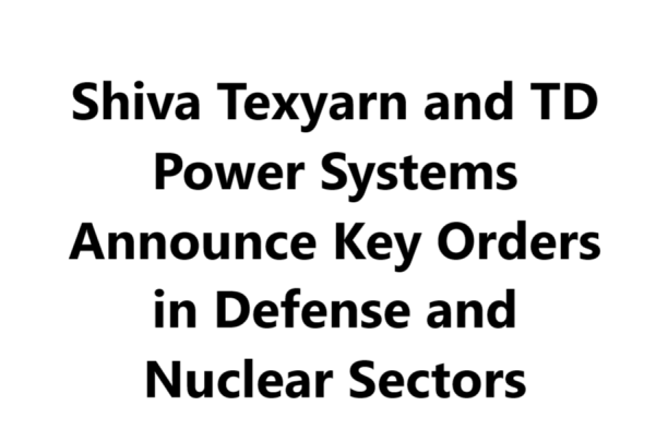 Shiva Texyarn and TD Power Systems Announce Key Orders in Defense and Nuclear Sectors