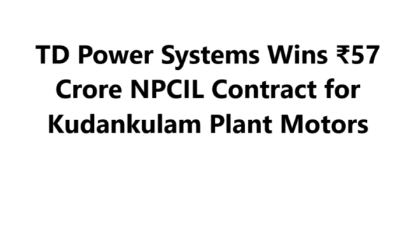 TD Power Systems Wins ₹57 Crore NPCIL Contract for Kudankulam Plant Motors