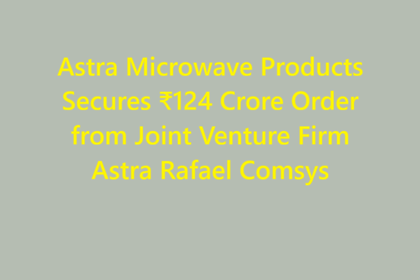 Astra Microwave Products Secures ₹124 Crore Order from Joint Venture Firm Astra Rafael Comsys