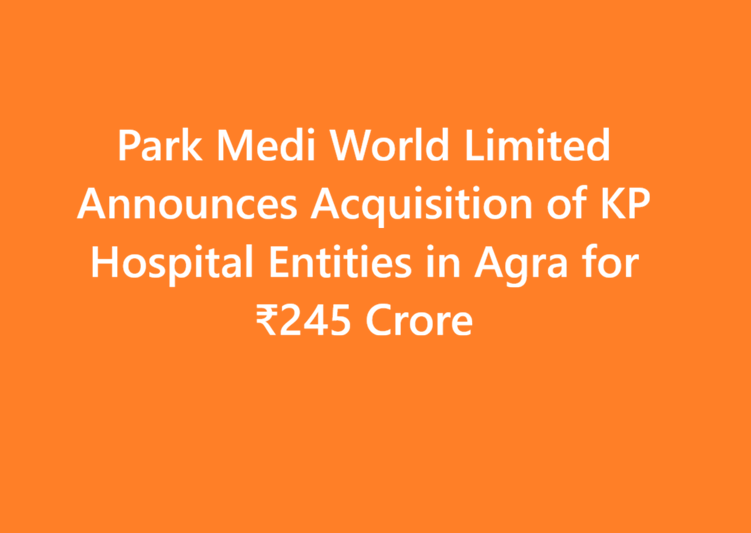 Park Medi World Limited Announces Acquisition of KP Hospital Entities in Agra for ₹245 Crore