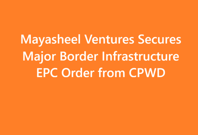 Mayasheel Ventures Secures Major Border Infrastructure EPC Order from CPWD