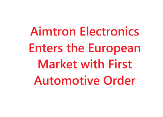 Aimtron Electronics Enters the European Market with First Automotive Order