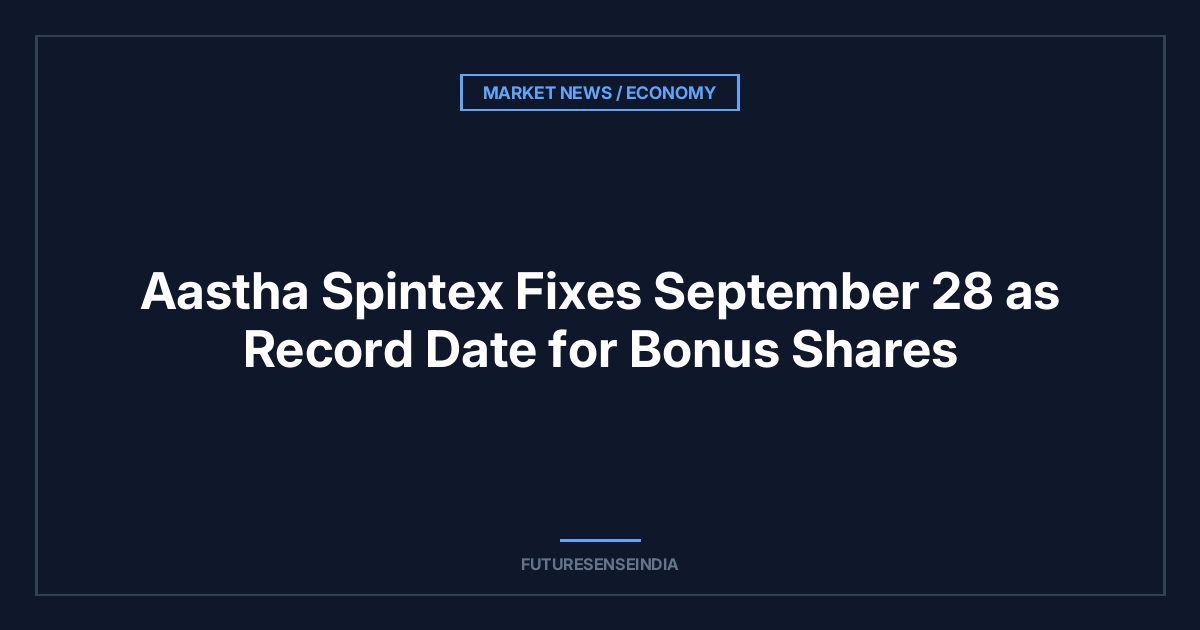 Aastha Spintex Fixes September 28 as Record Date for Bonus Shares