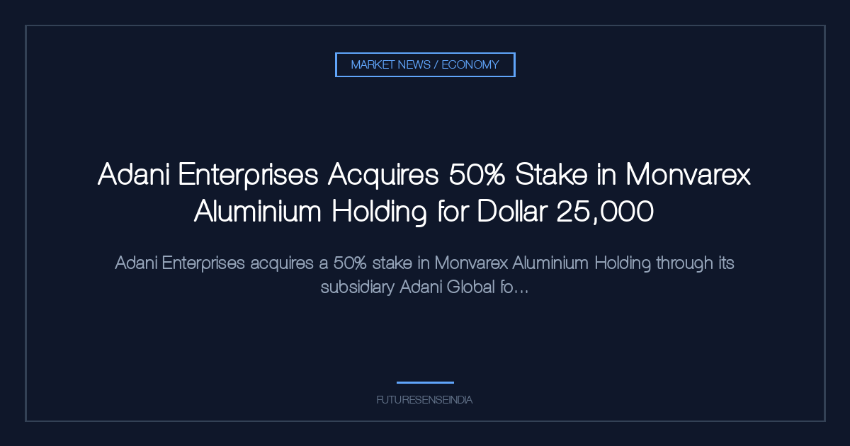 Adani Enterprises Acquires 50% Stake in Monvarex Aluminium Holding for $25,000