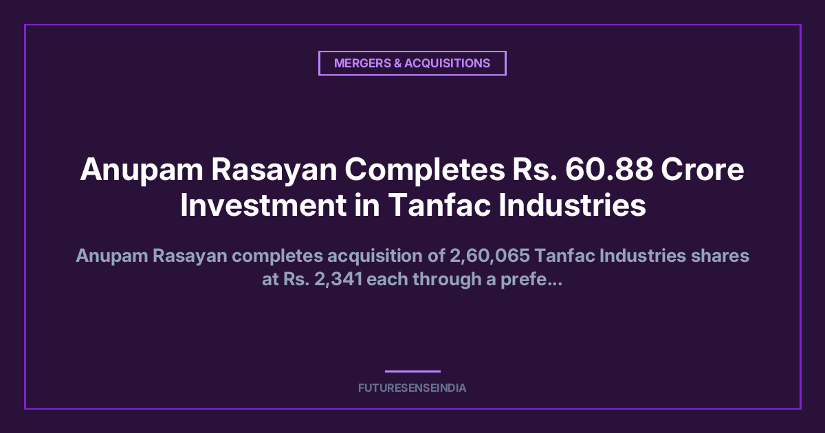 Anupam Rasayan Completes ₹60.88 Crore Investment in Tanfac Industries