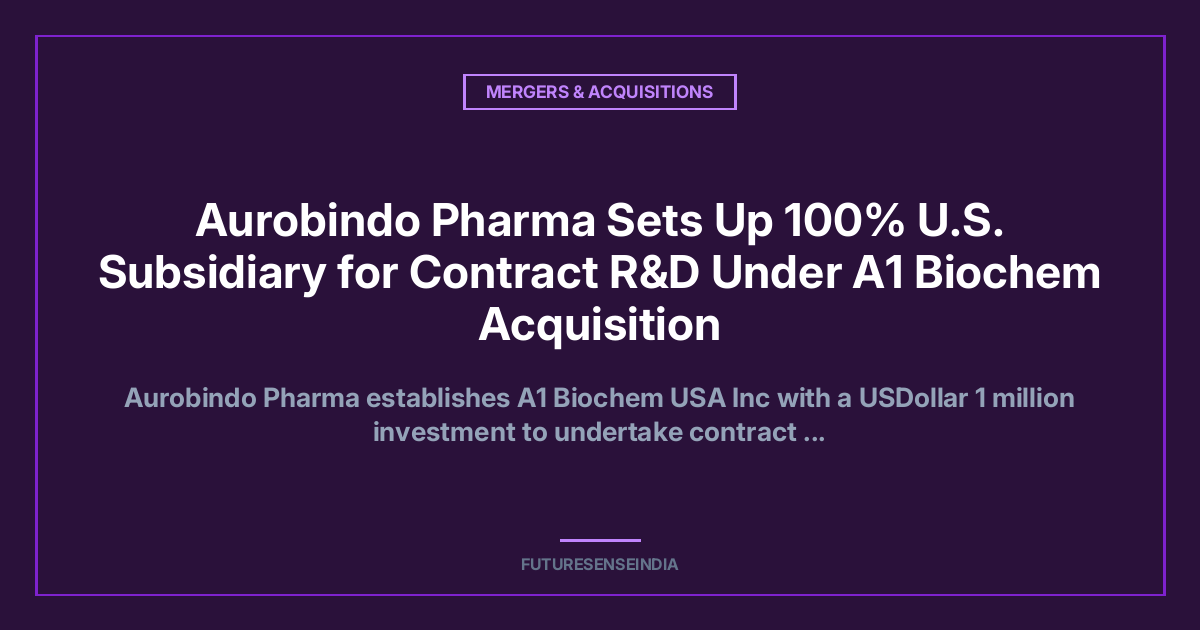 Aurobindo Pharma Sets Up 100% U.S. Subsidiary for Contract R&D Under A1 Biochem Acquisition