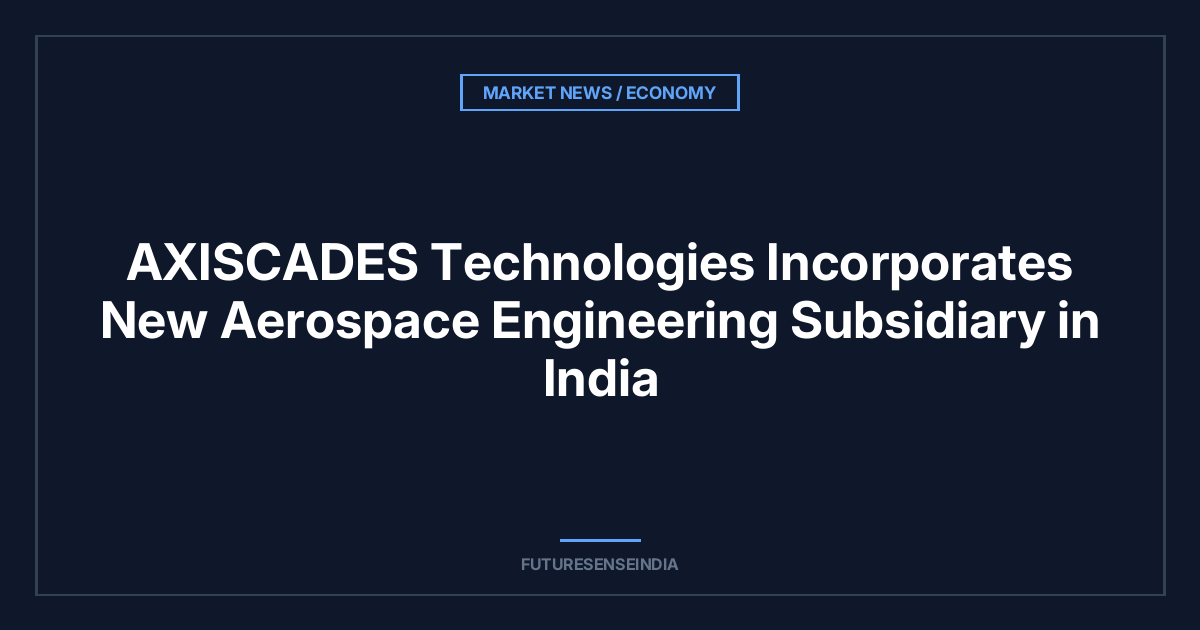 AXISCADES Technologies Incorporates New Aerospace Engineering Subsidiary in India