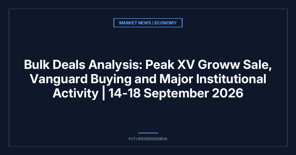 Bulk Deals Analysis: Peak XV Groww Sale, Vanguard Buying and Major Institutional Activity | 14–18 September 2026
