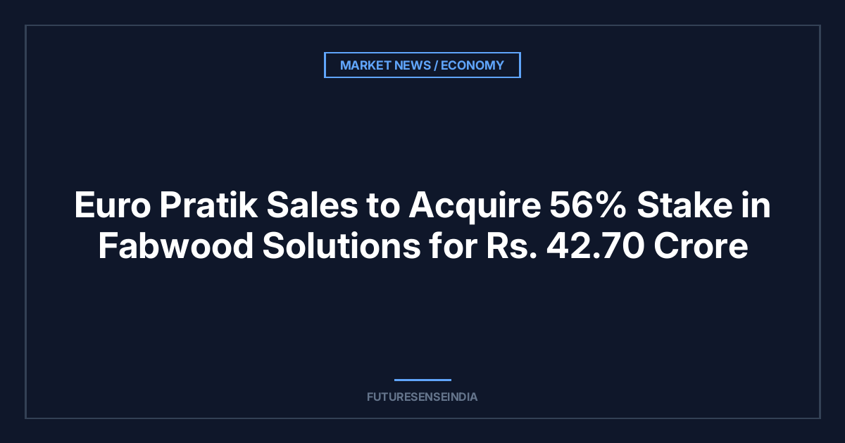 Euro Pratik Sales to Acquire 56% Stake in Fabwood Solutions for ₹42.70 Crore