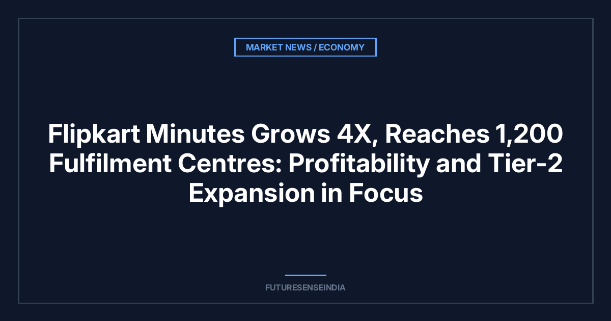 Flipkart Minutes Grows 4X, Reaches 1,200 Fulfilment Centres: Profitability and Tier-2 Expansion in Focus