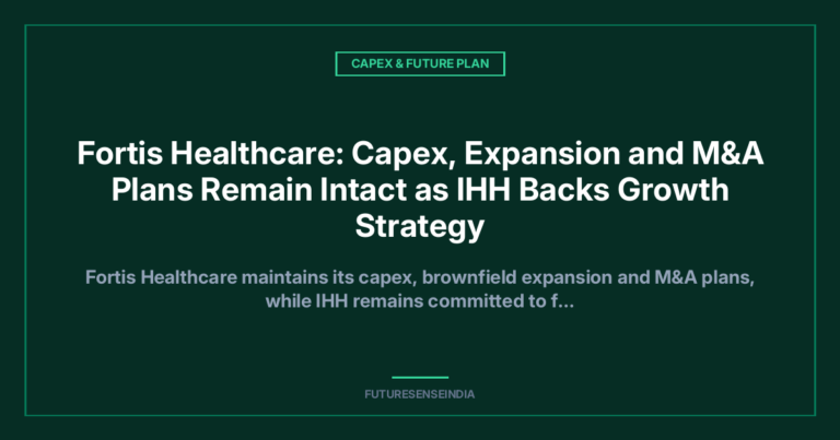 Fortis Healthcare: Capex, Expansion and M&A Plans Remain Intact as IHH Backs Growth Strategy