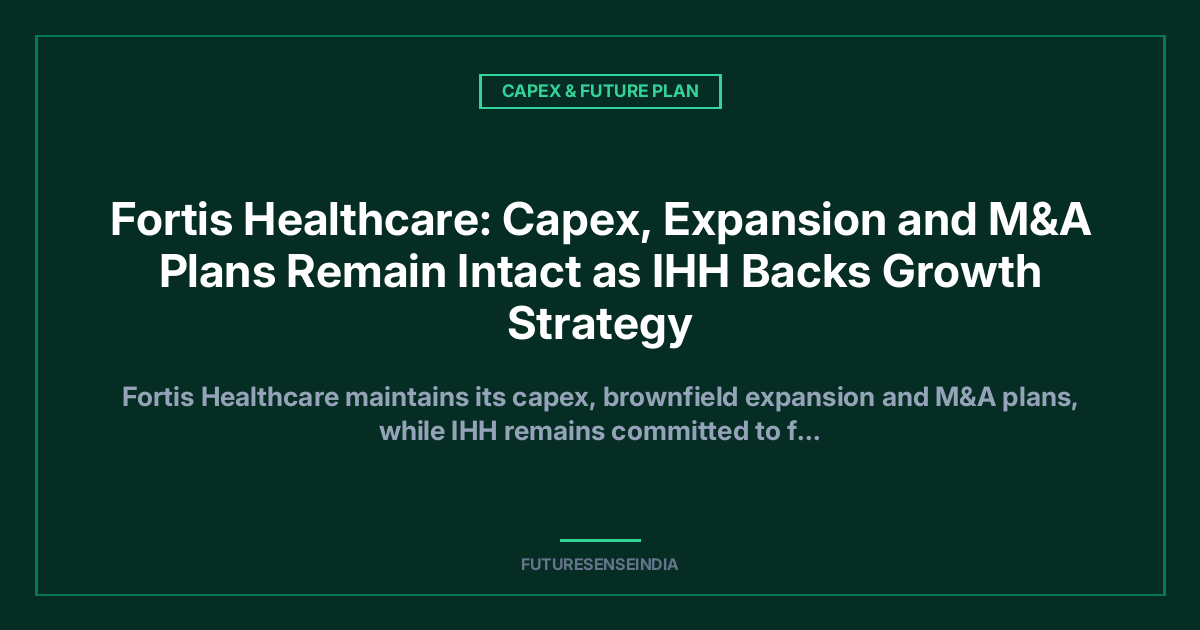 Fortis Healthcare: Capex, Expansion and M&A Plans Remain Intact as IHH Backs Growth Strategy