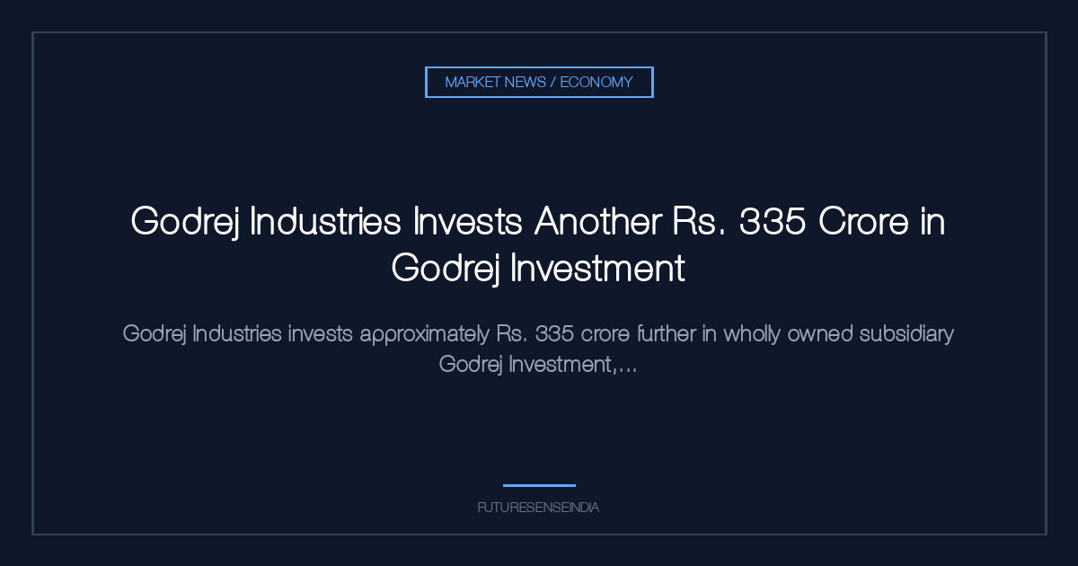 Godrej Industries Invests Another ₹335 Crore in Godrej Investment