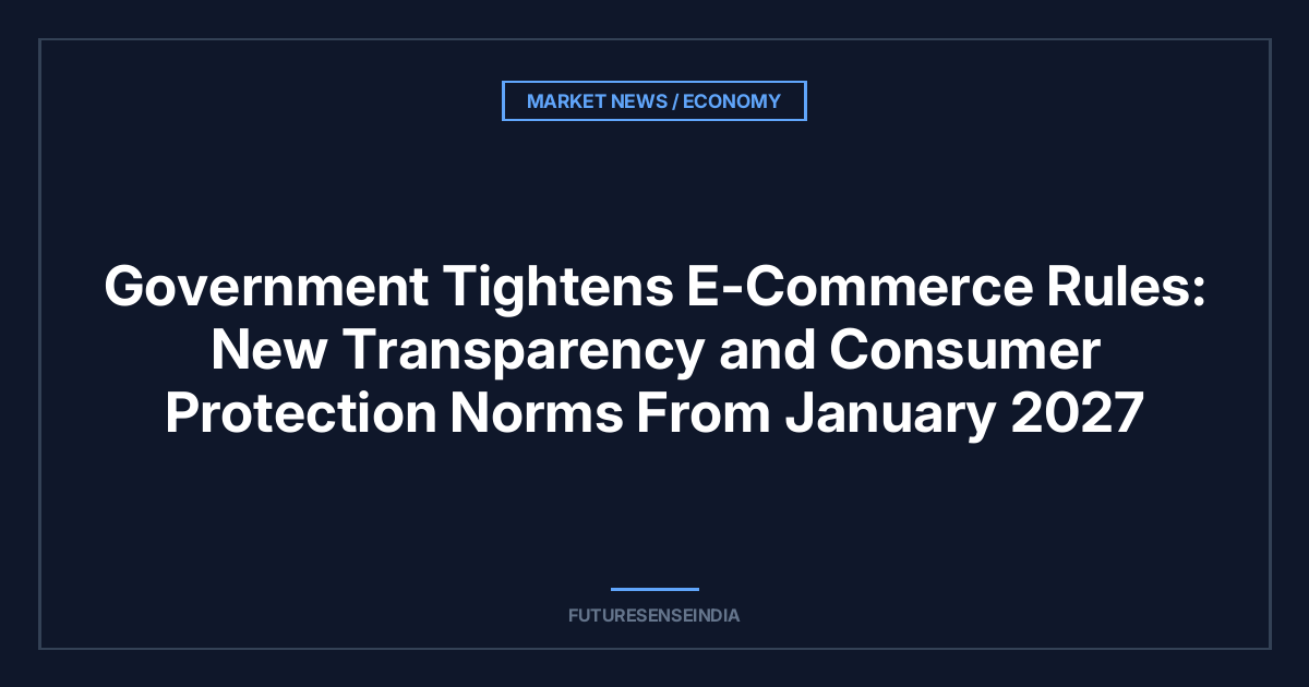 Government Tightens E-Commerce Rules: New Transparency and Consumer Protection Norms From January 2027