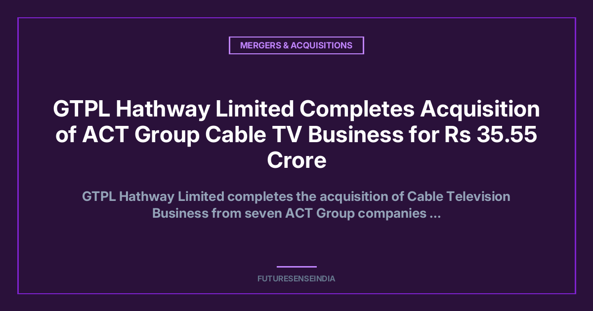 GTPL Hathway Completes ACT Group Cable TV Business Acquisition for ₹35.55 Crore