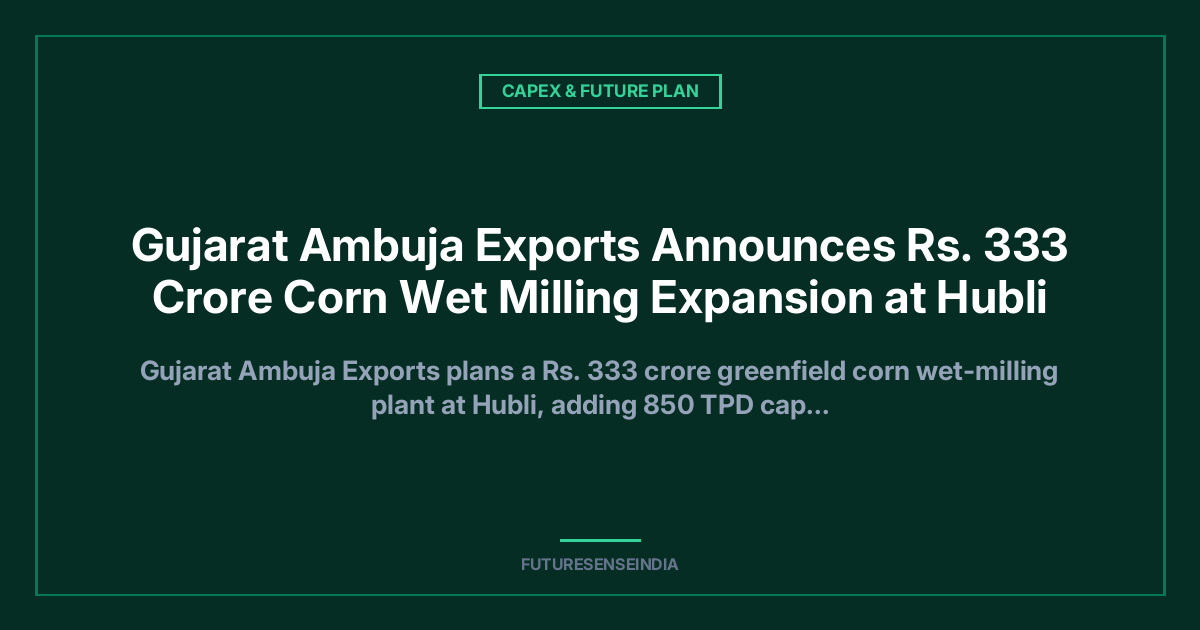 Gujarat Ambuja Exports Announces ₹333 Crore Corn Wet Milling Expansion at Hubli