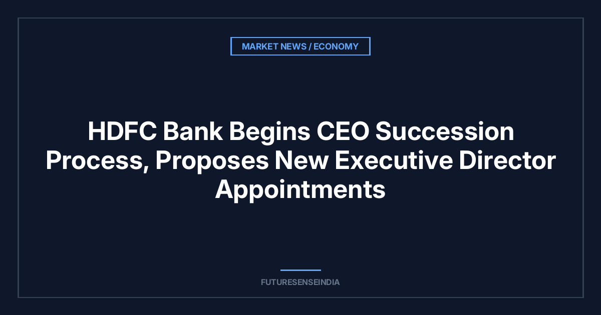 HDFC Bank Begins CEO Succession Process, Proposes New Executive Director Appointments