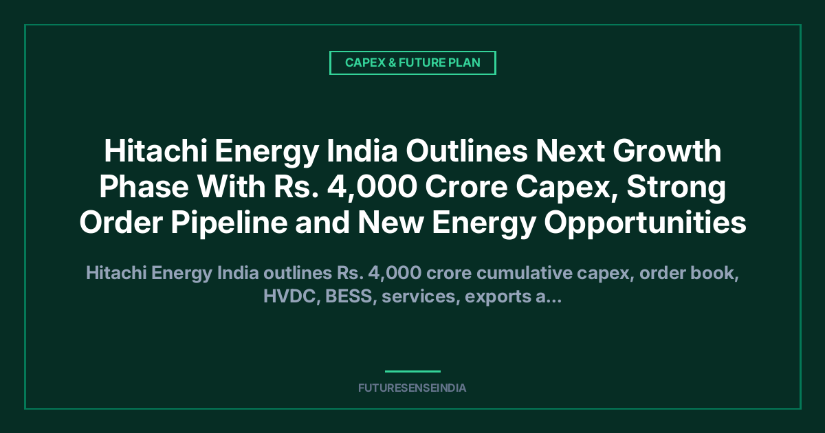 Hitachi Energy India Outlines Next Growth Phase With ₹4,000 Crore Capex, Strong Order Pipeline and New Energy Opportunities
