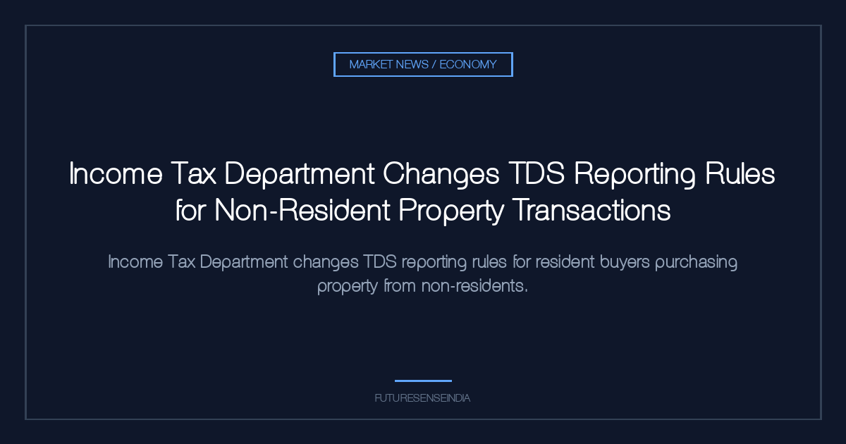 Income Tax Department Changes TDS Reporting Rules for Non-Resident Property Transactions