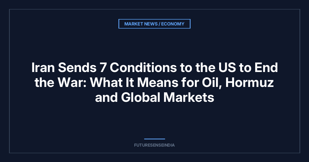 Iran Sends 7 Conditions to the US to End the War: What It Means for Oil, Hormuz and Global Markets