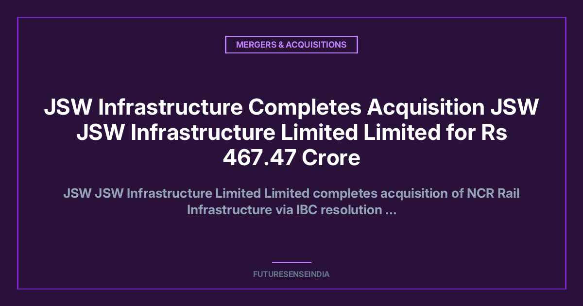 JSW Infrastructure Completes ₹467 Crore Acquisition of NCR Rail; Gains Khurja Freight Terminal and 130-Acre Land Bank
