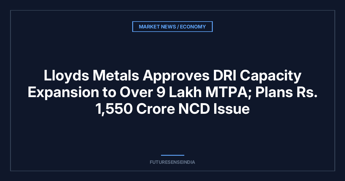 Lloyds Metals Approves DRI Capacity Expansion to Over 9 Lakh MTPA; Plans ₹1,550 Crore NCD Issue