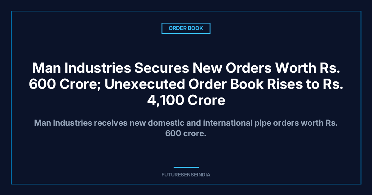 Man Industries Secures New Orders Worth ₹600 Crore; Unexecuted Order Book Rises to ₹4,100 Crore