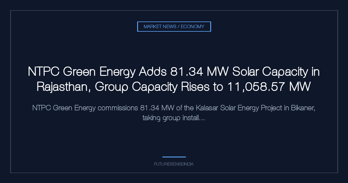 NTPC Green Energy Adds 81.34 MW Solar Capacity in Rajasthan, Group Capacity Rises to 11,058.57 MW