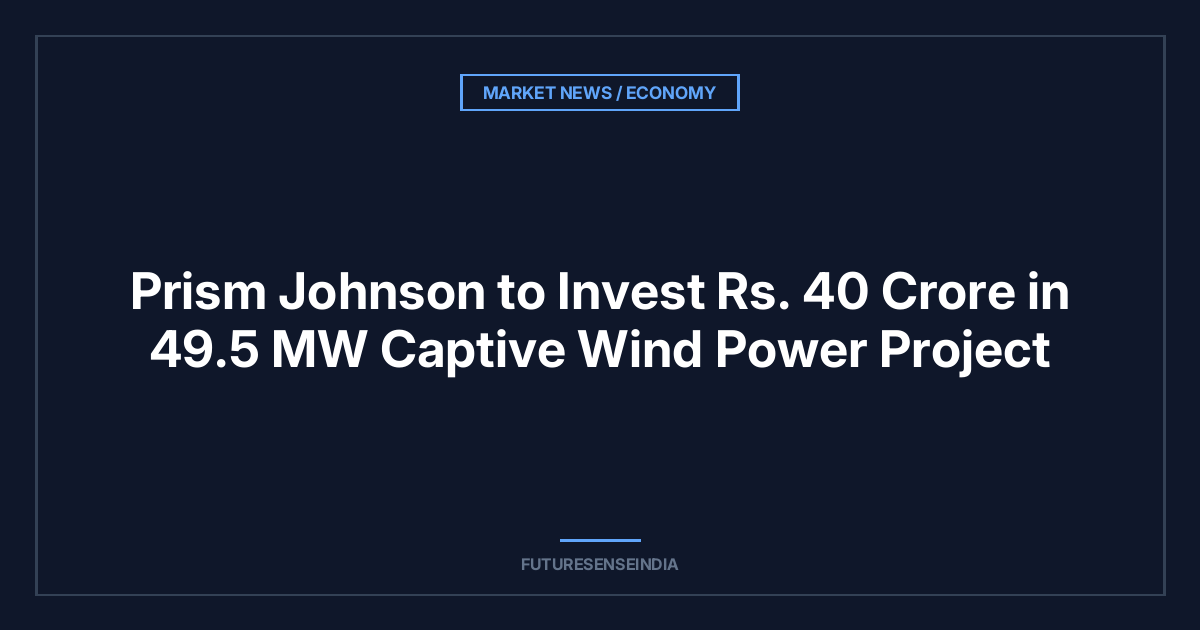 Prism Johnson to Invest ₹40 Crore in 49.5 MW Captive Wind Power Project
