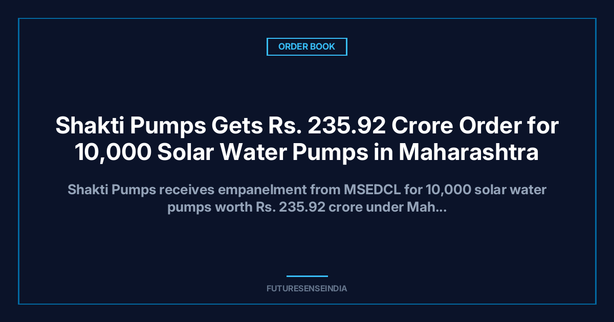 Shakti Pumps Gets ₹235.92 Crore Order for 10,000 Solar Water Pumps in Maharashtra