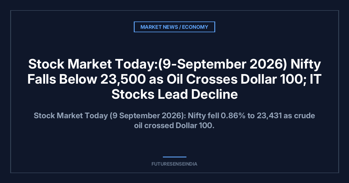Stock Market Today:(9-September 2026) Nifty Falls Below 23,500 as Oil Crosses $100; IT Stocks Lead Decline
