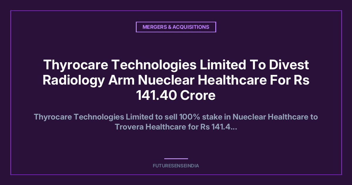 Thyrocare Technologies to Sell Nueclear Healthcare for ₹141.4 Crore; Board Approves Radiology Business Exit
