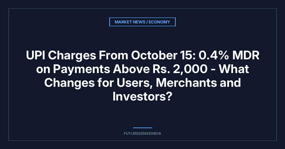 UPI Charges From October 15: 0.4% MDR on Payments Above ₹2,000 — What Changes for Users, Merchants, and Investors?