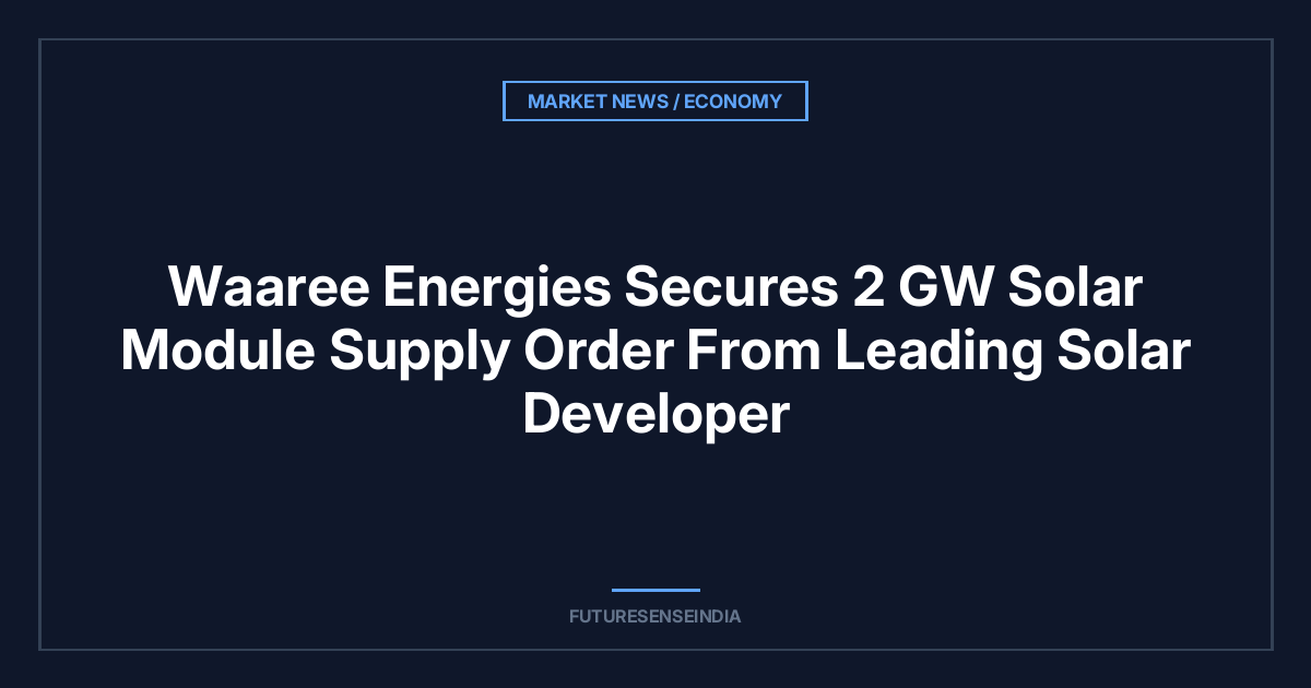 Waaree Energies Secures 2 GW Solar Module Supply Order From Leading Solar Developer