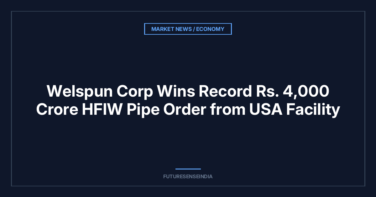 Welspun Corp Wins Record ₹4,000 Crore HFIW Pipe Order from USA Facility