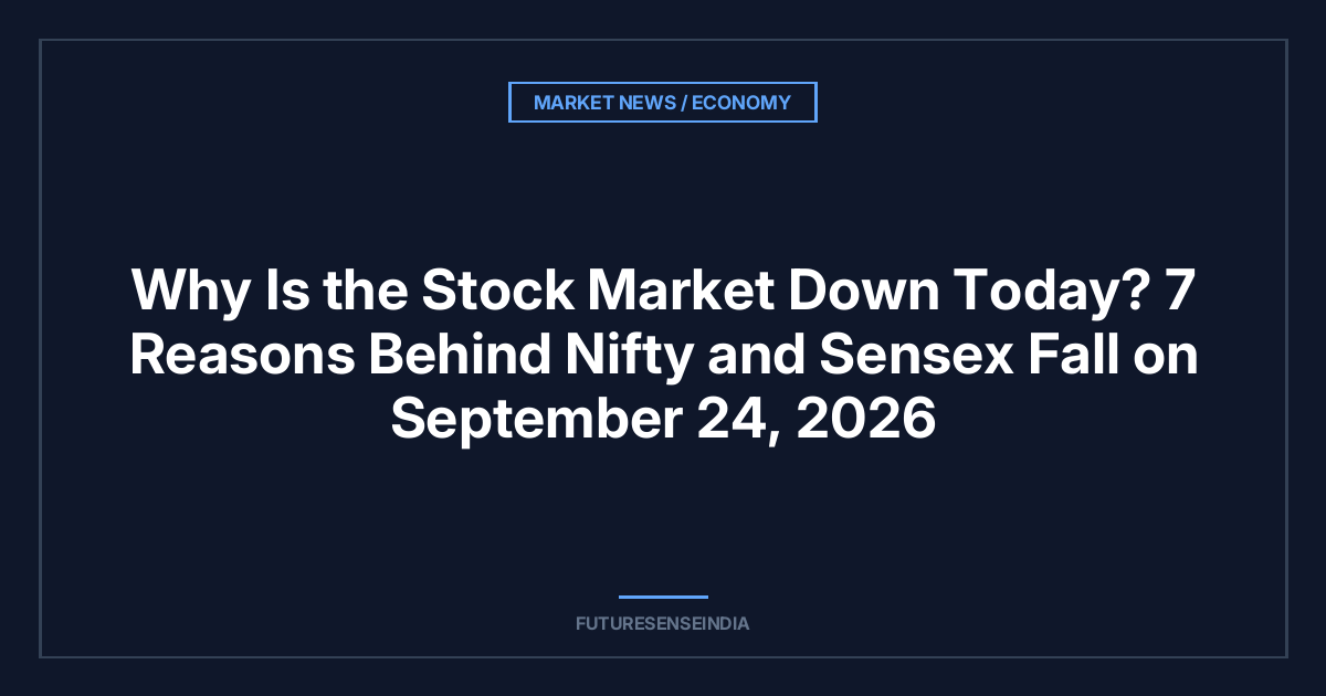 Why Is the Stock Market Down Today? 7 Reasons Behind Nifty and Sensex Fall on September 24, 2026